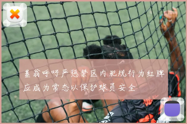 基翁呼吁严惩禁区内犯规行为红牌应成为常态以保护球员安全