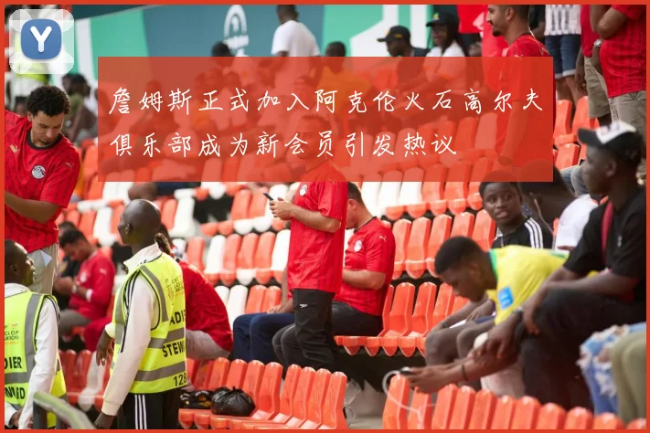 詹姆斯正式加入阿克伦火石高尔夫俱乐部成为新会员引发热议