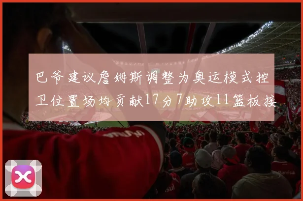 巴爷建议詹姆斯调整为奥运模式控卫位置场均贡献17分7助攻11篮板接近三双表现