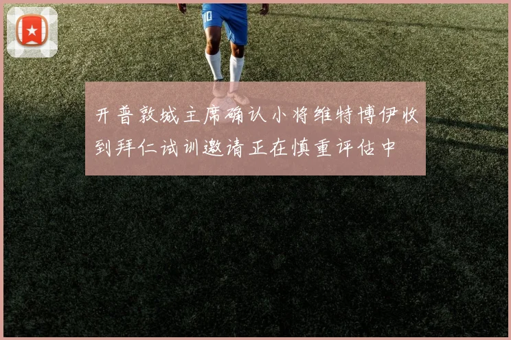 开普敦城主席确认小将维特博伊收到拜仁试训邀请正在慎重评估中