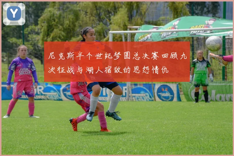 尼克斯半个世纪梦圆总决赛回顾九次征战与湖人宿敌的恩怨情仇