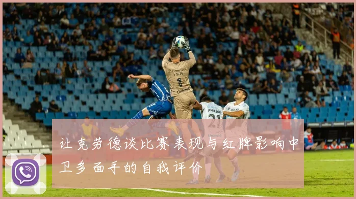 让克劳德谈比赛表现与红牌影响中卫多面手的自我评价
