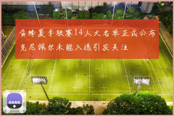 黄蜂夏季联赛14人大名单正式公布克尼佩尔未能入选引发关注