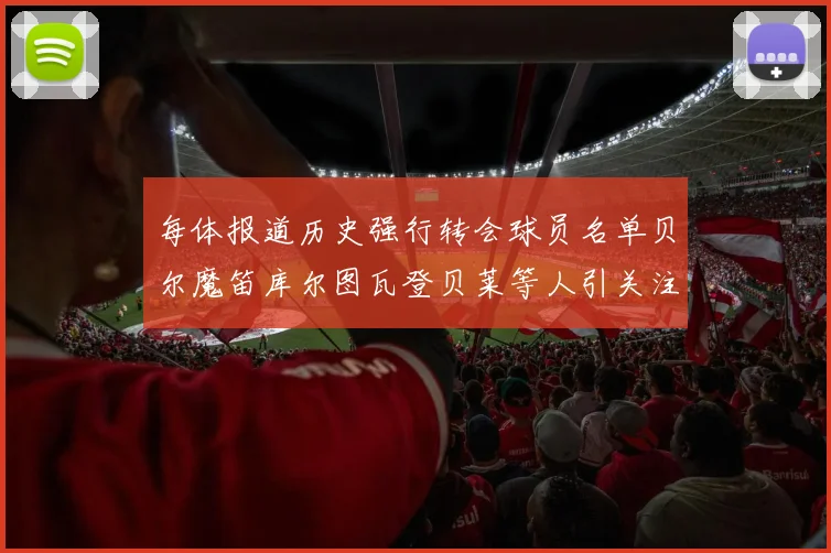 每体报道历史强行转会球员名单贝尔魔笛库尔图瓦登贝莱等人引关注