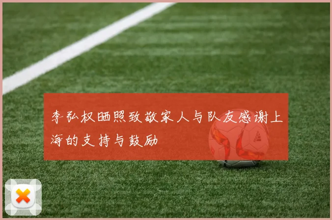 李弘权晒照致敬家人与队友感谢上海的支持与鼓励