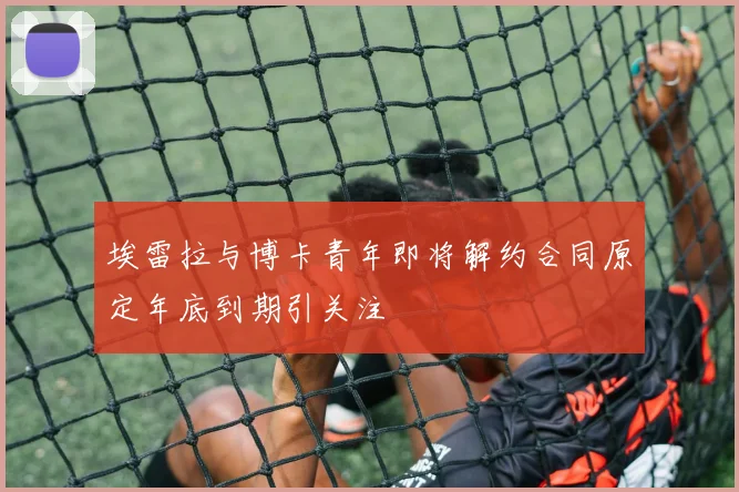 埃雷拉与博卡青年即将解约合同原定年底到期引关注