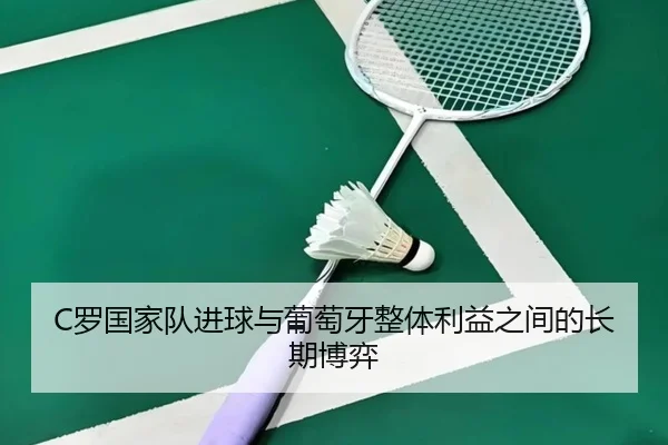 C罗国家队进球与葡萄牙整体利益之间的长期博弈
