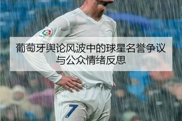 葡萄牙舆论风波中的球星名誉争议与公众情绪反思